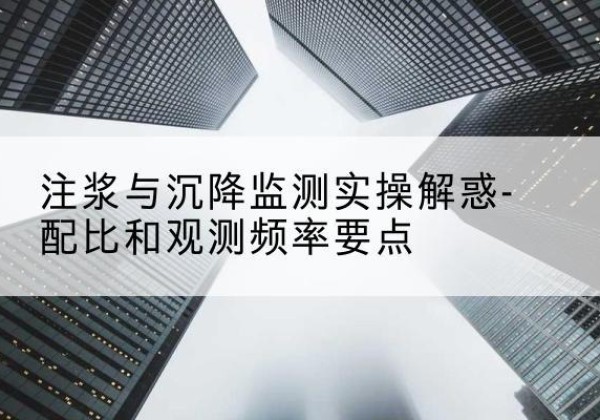 黄岛水泥浆配比不当会不会造成注浆管堵管？-注浆与沉降监测实操解惑-配比和观测频率要点